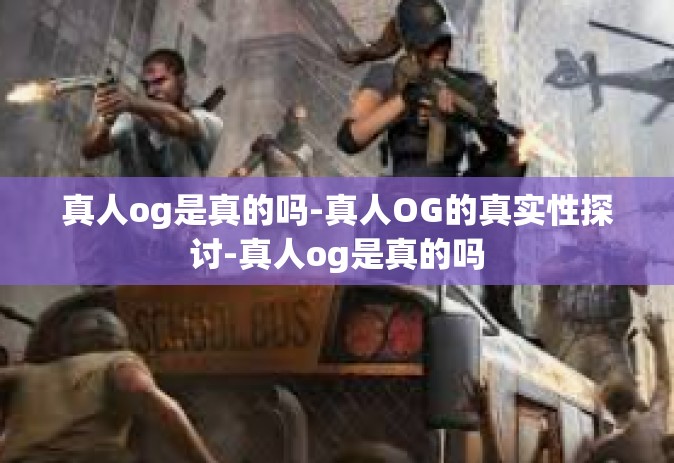 真人og是真的吗-真人OG的真实性探讨-真人og是真的吗