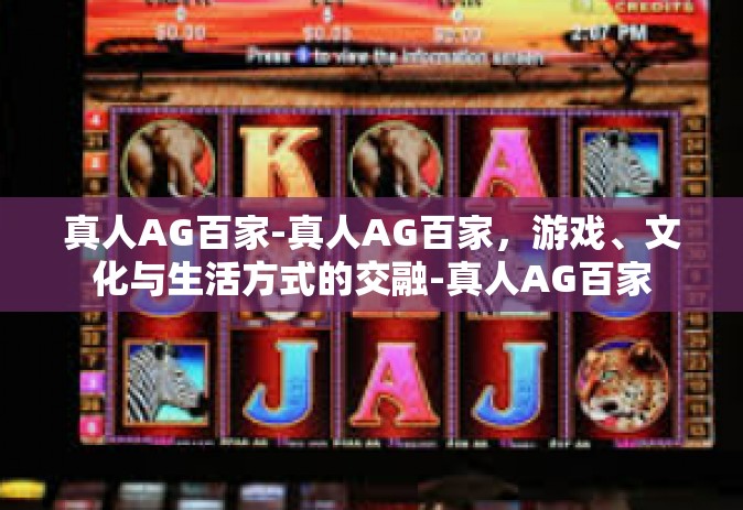 真人AG百家-真人AG百家，游戏、文化与生活方式的交融-真人AG百家