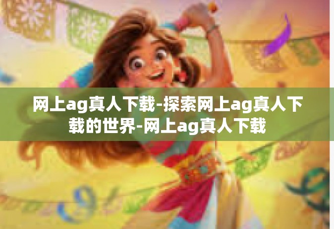 网上ag真人下载-探索网上ag真人下载的世界-网上ag真人下载