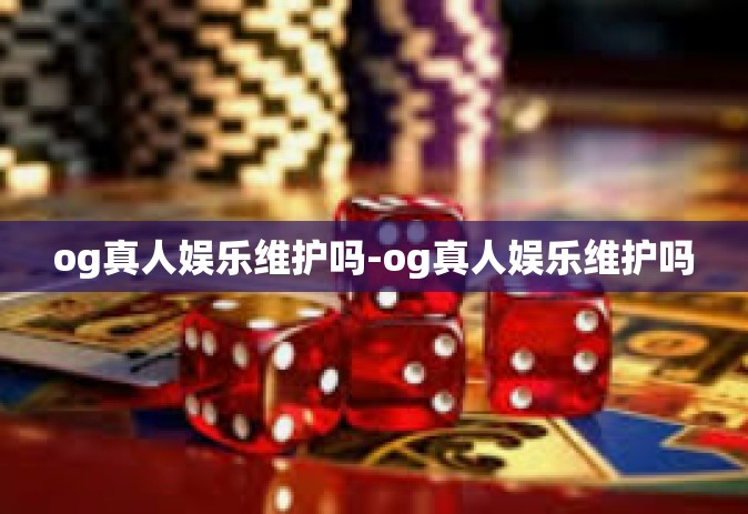 og真人娱乐维护吗-og真人娱乐维护吗
