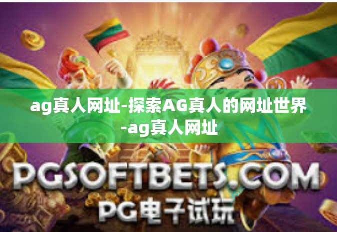 ag真人网址-探索AG真人的网址世界-ag真人网址