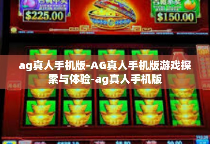 ag真人手机版-AG真人手机版游戏探索与体验-ag真人手机版