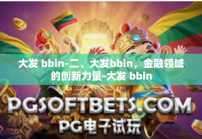 大发 bbin-二、大发bbin，金融领域的创新力量-大发 bbin