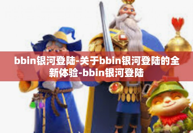bbin银河登陆-关于bbin银河登陆的全新体验-bbin银河登陆