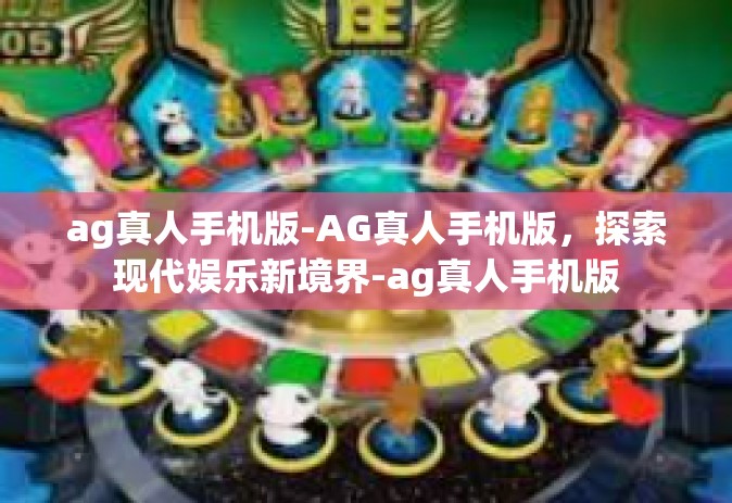 ag真人手机版-AG真人手机版，探索现代娱乐新境界-ag真人手机版