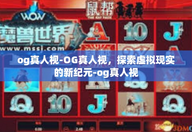 og真人视-OG真人视，探索虚拟现实的新纪元-og真人视