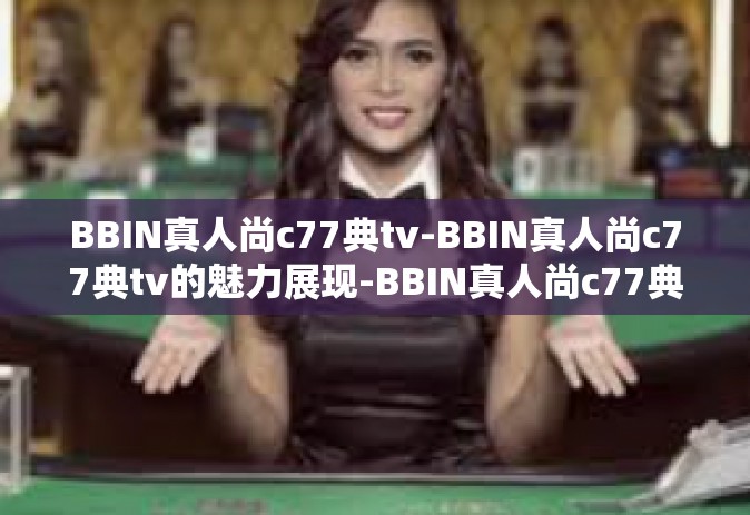 BBIN真人尚c77典tv-BBIN真人尚c77典tv的魅力展现-BBIN真人尚c77典tv