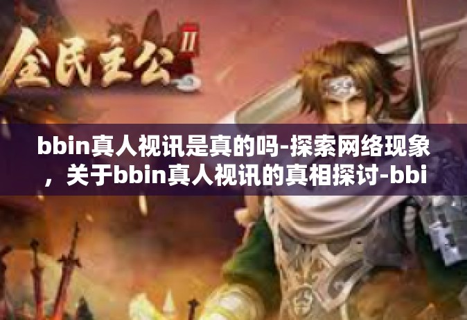 bbin真人视讯是真的吗-探索网络现象，关于bbin真人视讯的真相探讨-bbin真人视讯是真的吗