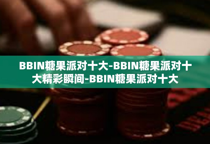 BBIN糖果派对十大-BBIN糖果派对十大精彩瞬间-BBIN糖果派对十大
