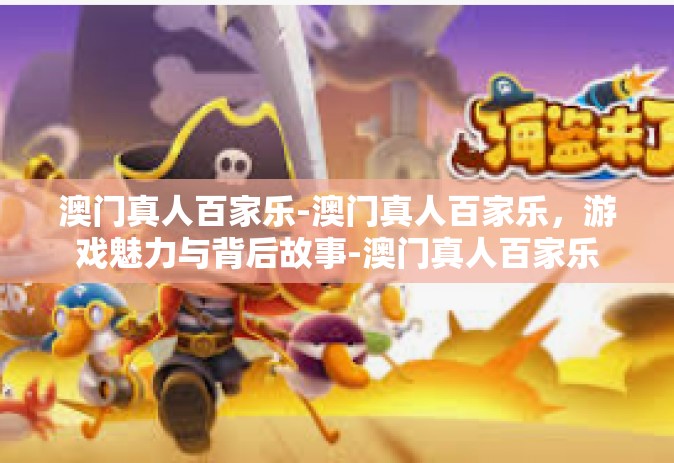 澳门真人百家乐-澳门真人百家乐，游戏魅力与背后故事-澳门真人百家乐
