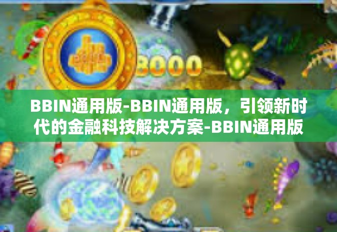 BBIN通用版-BBIN通用版，引领新时代的金融科技解决方案-BBIN通用版