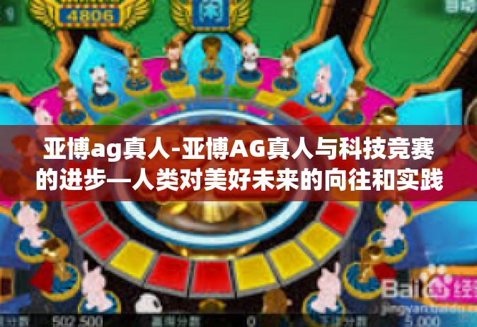 亚博ag真人-亚博AG真人与科技竞赛的进步—人类对美好未来的向往和实践之旅。亚博ag真人