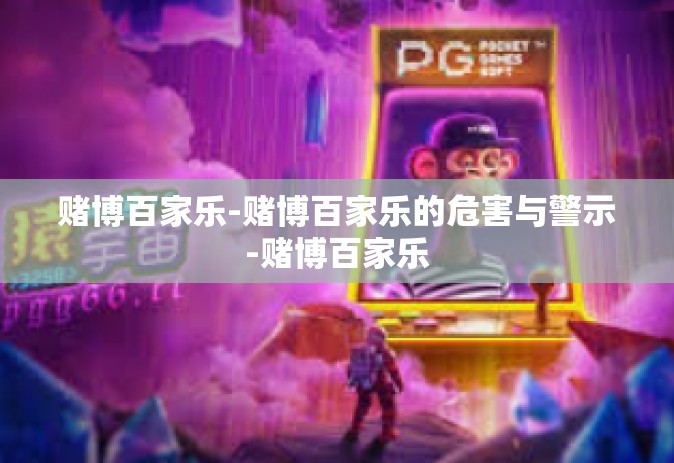 赌博百家乐-赌博百家乐的危害与警示-赌博百家乐