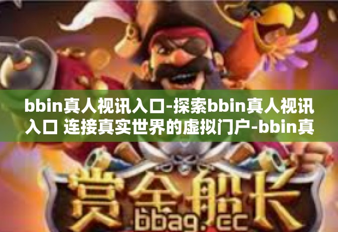 bbin真人视讯入口-探索bbin真人视讯入口 连接真实世界的虚拟门户-bbin真人视讯入口
