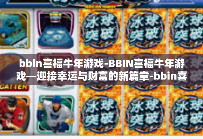 bbin喜福牛年游戏-BBIN喜福牛年游戏—迎接幸运与财富的新篇章-bbin喜福牛年游戏