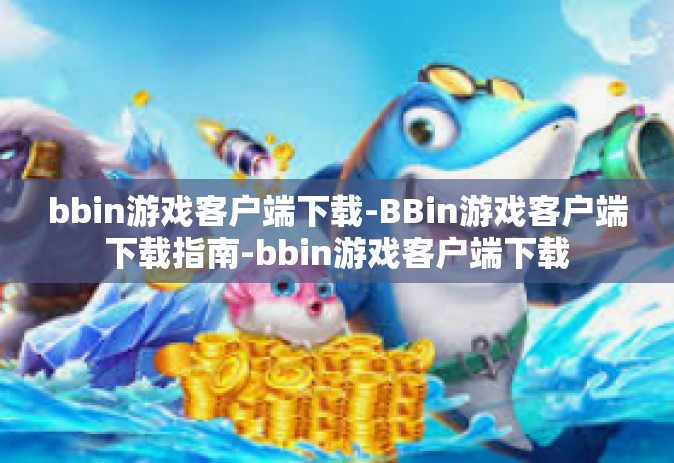 bbin游戏客户端下载-BBin游戏客户端下载指南-bbin游戏客户端下载