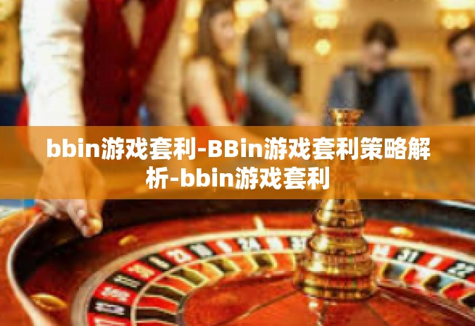 bbin游戏套利-BBin游戏套利策略解析-bbin游戏套利