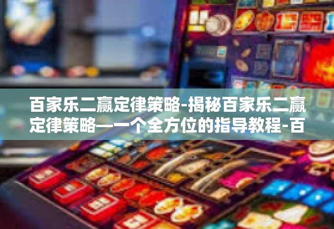 百家乐二赢定律策略-揭秘百家乐二赢定律策略—一个全方位的指导教程-百家乐二赢定律策略