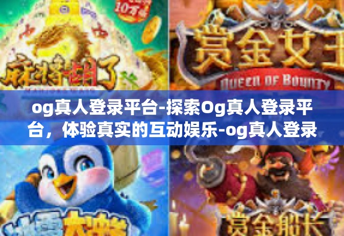 og真人登录平台-探索Og真人登录平台，体验真实的互动娱乐-og真人登录平台