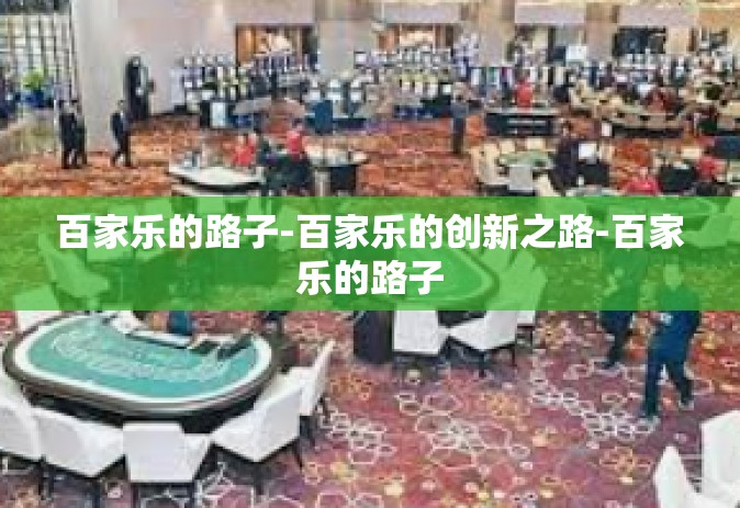 百家乐的路子-百家乐的创新之路-百家乐的路子