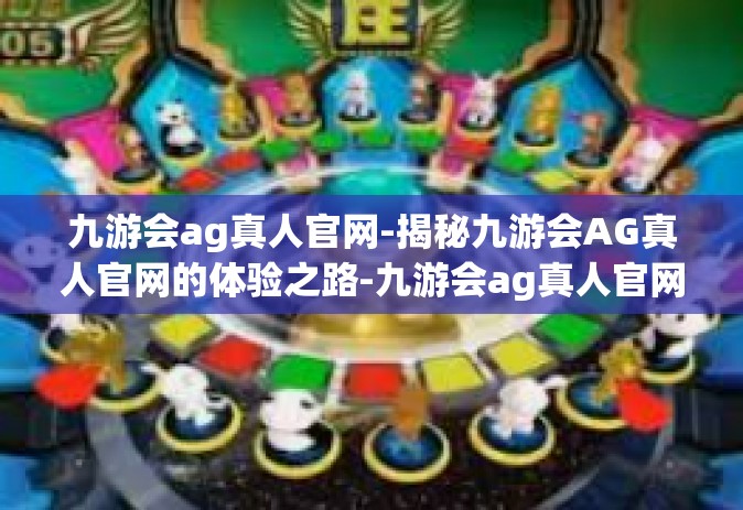 九游会ag真人官网-揭秘九游会AG真人官网的体验之路-九游会ag真人官网