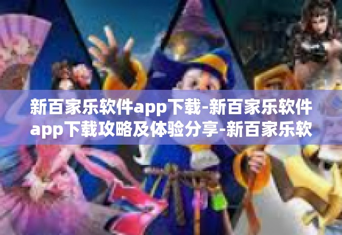 新百家乐软件app下载-新百家乐软件app下载攻略及体验分享-新百家乐软件app下载