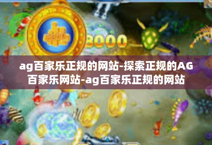 ag百家乐正规的网站-探索正规的AG百家乐网站-ag百家乐正规的网站