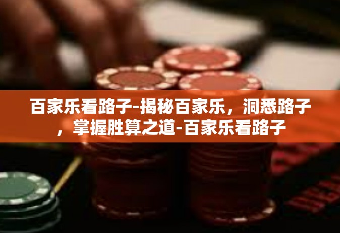 百家乐看路子-揭秘百家乐，洞悉路子，掌握胜算之道-百家乐看路子