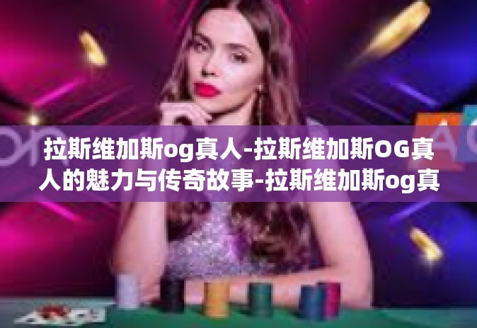 拉斯维加斯og真人-拉斯维加斯OG真人的魅力与传奇故事-拉斯维加斯og真人