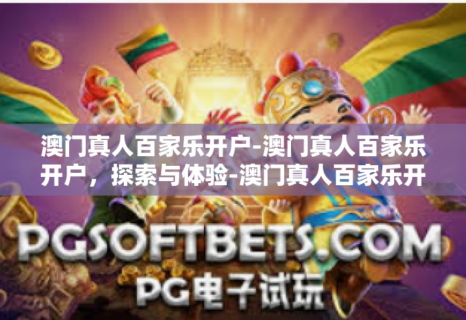 澳门真人百家乐开户-澳门真人百家乐开户，探索与体验-澳门真人百家乐开户