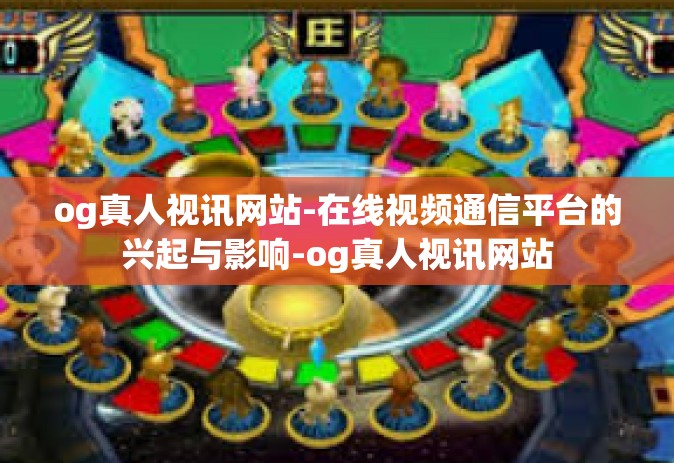 og真人视讯网站-在线视频通信平台的兴起与影响-og真人视讯网站
