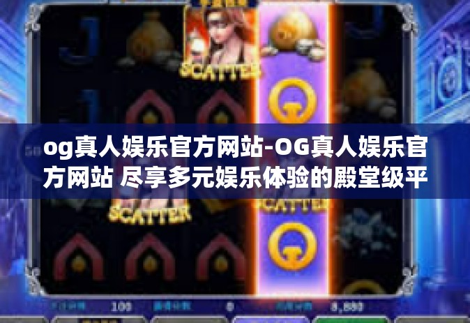og真人娱乐官方网站-OG真人娱乐官方网站 尽享多元娱乐体验的殿堂级平台-og真人娱乐官方网站