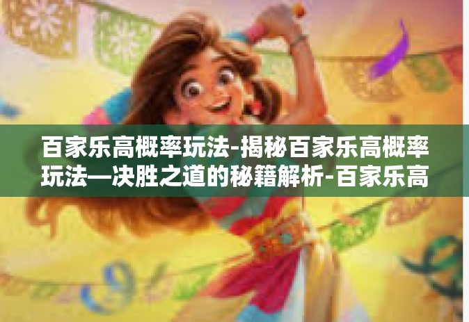 百家乐高概率玩法-揭秘百家乐高概率玩法—决胜之道的秘籍解析-百家乐高概率玩法