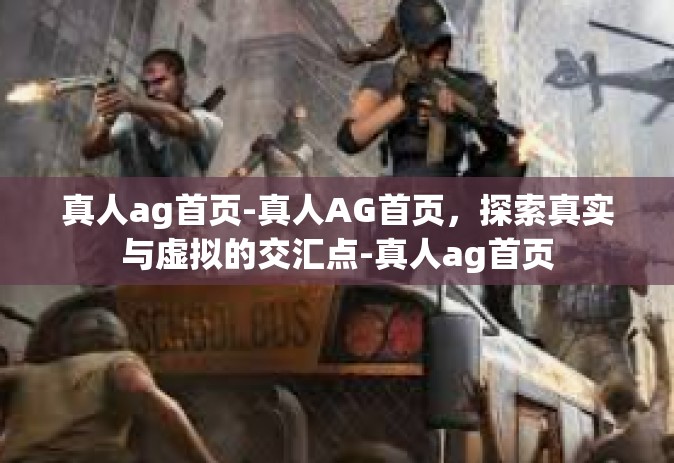 真人ag首页-真人AG首页，探索真实与虚拟的交汇点-真人ag首页