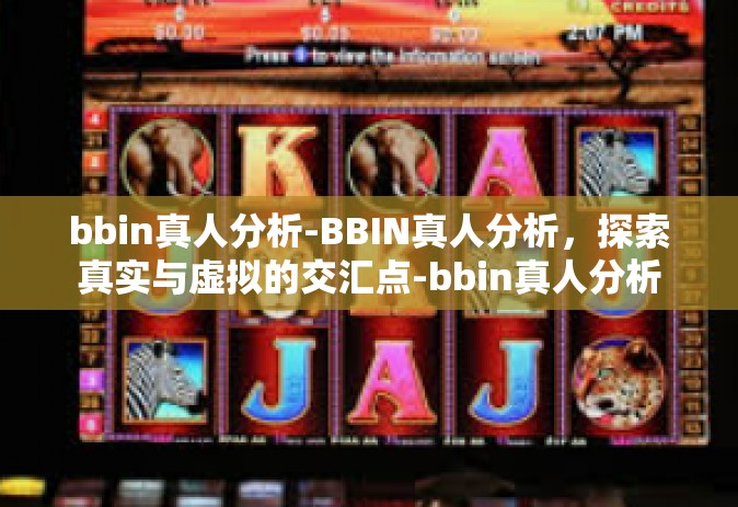 bbin真人分析-BBIN真人分析，探索真实与虚拟的交汇点-bbin真人分析