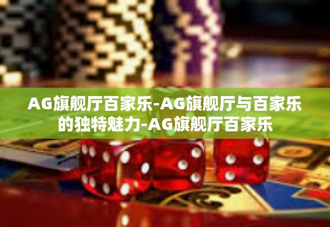 AG旗舰厅百家乐-AG旗舰厅与百家乐的独特魅力-AG旗舰厅百家乐