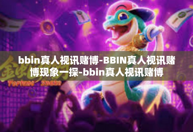 bbin真人视讯赌博-BBIN真人视讯赌博现象一探-bbin真人视讯赌博