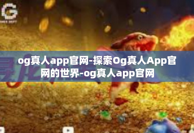 og真人app官网-探索Og真人App官网的世界-og真人app官网