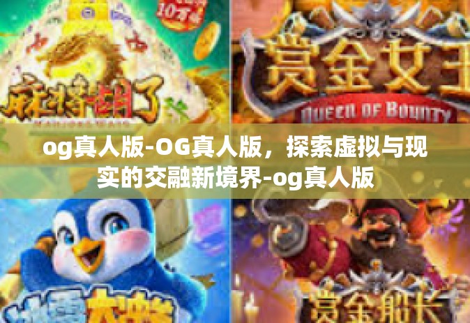 og真人版-OG真人版，探索虚拟与现实的交融新境界-og真人版