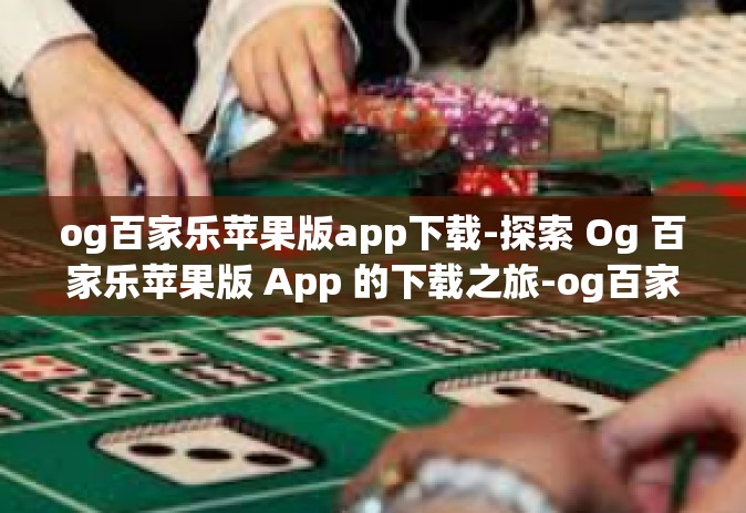 og百家乐苹果版app下载-探索 Og 百家乐苹果版 App 的下载之旅-og百家乐苹果版app下载