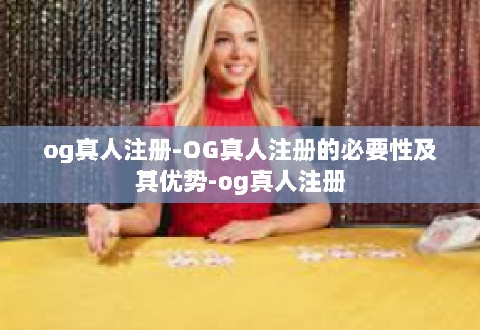 og真人注册-OG真人注册的必要性及其优势-og真人注册