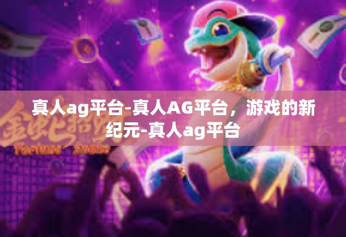 真人ag平台-真人AG平台，游戏的新纪元-真人ag平台