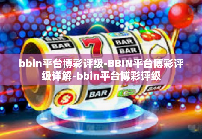 bbin平台博彩评级-BBIN平台博彩评级详解-bbin平台博彩评级