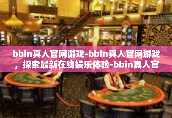 bbin真人官网游戏-bbin真人官网游戏，探索最新在线娱乐体验-bbin真人官网游戏