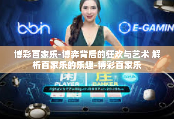 博彩百家乐-博弈背后的狂欢与艺术 解析百家乐的乐趣-博彩百家乐