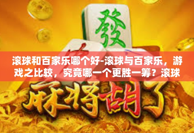 滚球和百家乐哪个好-滚球与百家乐，游戏之比较，究竟哪一个更胜一筹？滚球和百家乐哪个好