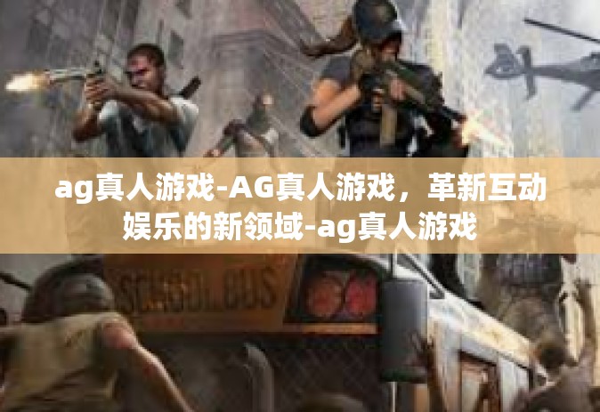 ag真人游戏-AG真人游戏，革新互动娱乐的新领域-ag真人游戏