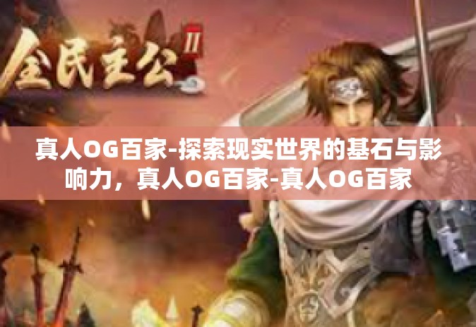 真人OG百家-探索现实世界的基石与影响力，真人OG百家-真人OG百家