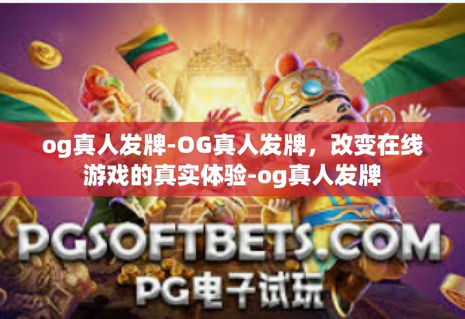 og真人发牌-OG真人发牌，改变在线游戏的真实体验-og真人发牌
