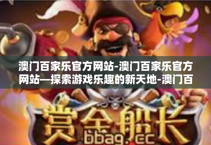 澳门百家乐官方网站-澳门百家乐官方网站—探索游戏乐趣的新天地-澳门百家乐官方网站